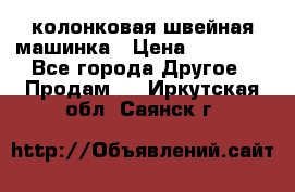 колонковая швейная машинка › Цена ­ 50 000 - Все города Другое » Продам   . Иркутская обл.,Саянск г.